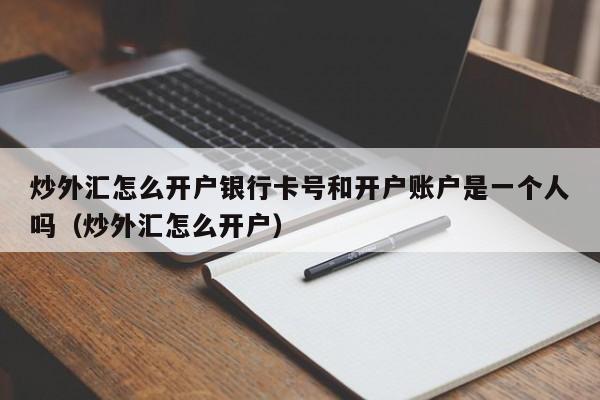 炒外汇怎么开户银行卡号和开户账户是一个人吗（炒外汇怎么开户）