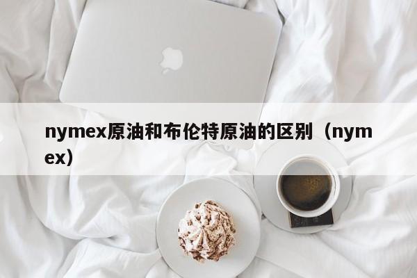 nymex原油和布伦特原油的区别（nymex）