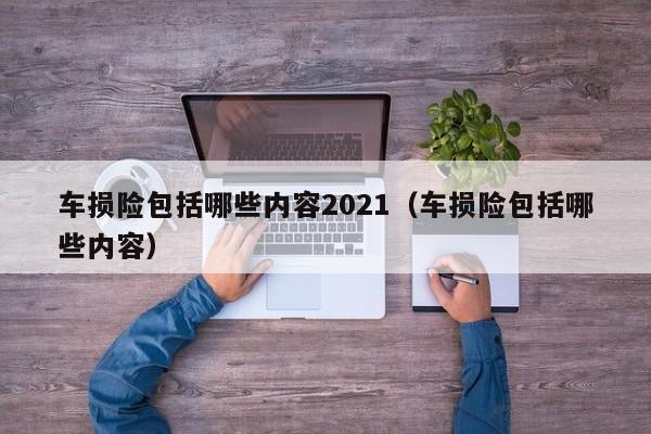 车损险包括哪些内容2021（车损险包括哪些内容）