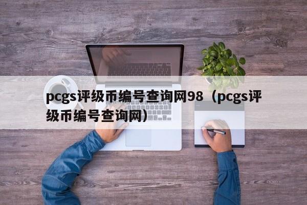 pcgs评级币编号查询网98（pcgs评级币编号查询网）