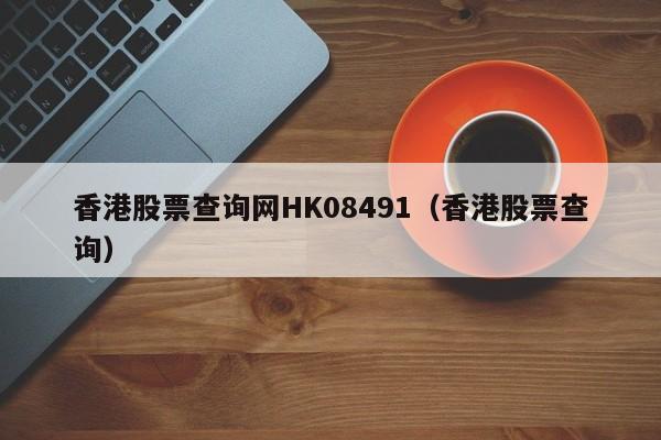 香港股票查询网HK08491（香港股票查询）