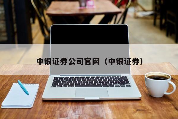 中银证券公司官网（中银证券）