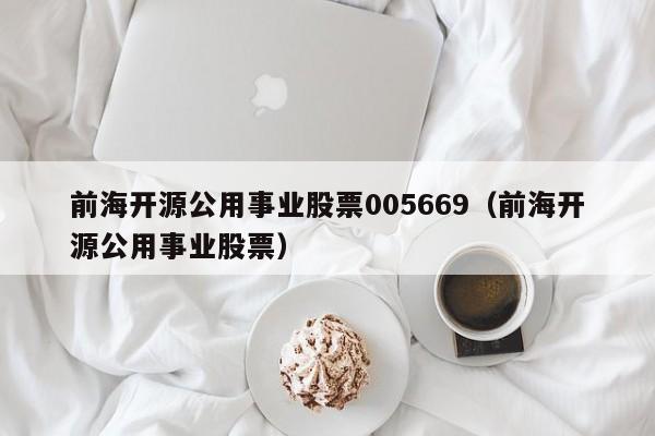 前海开源公用事业股票005669（前海开源公用事业股票）