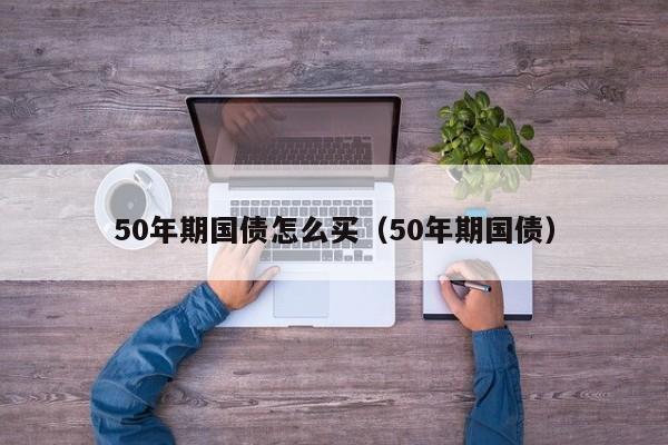 50年期国债怎么买（50年期国债）