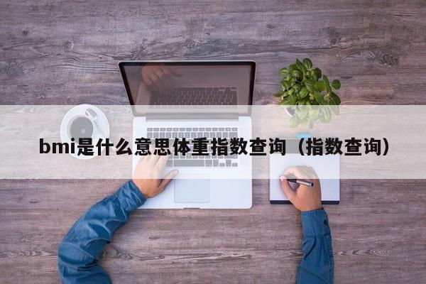 bmi是什么意思体重指数查询（指数查询）