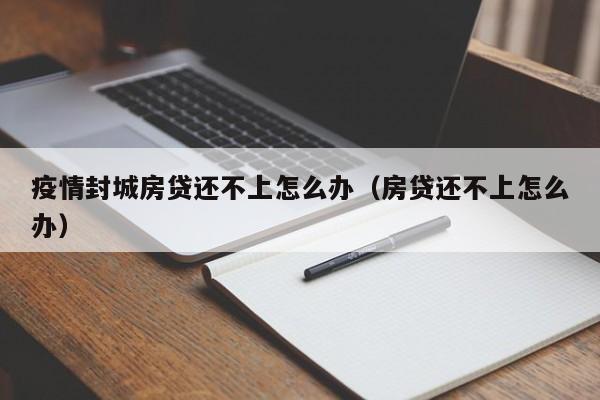 疫情封城房贷还不上怎么办（房贷还不上怎么办）