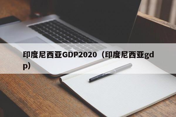 印度尼西亚GDP2020（印度尼西亚gdp）