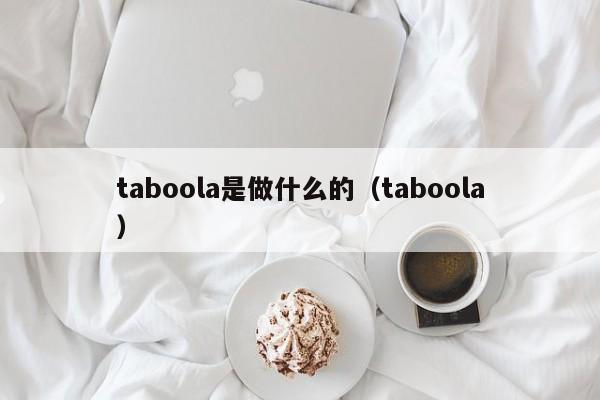 taboola是做什么的（taboola）