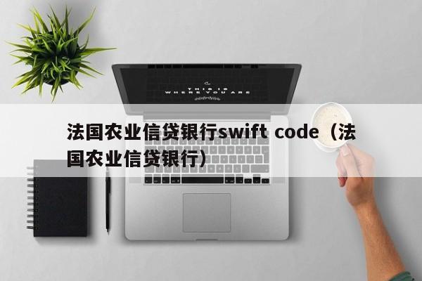 法国农业信贷银行swift code（法国农业信贷银行）