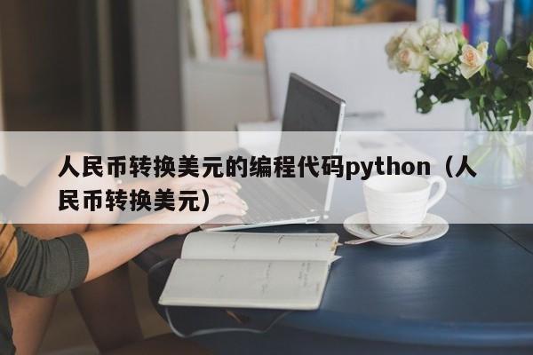 人民币转换美元的编程代码python（人民币转换美元）