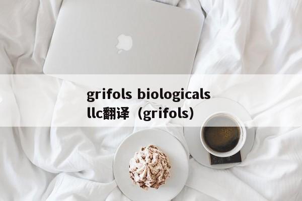 grifols biologicals llc翻译（grifols）