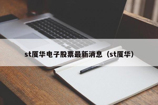 st厦华电子股票最新消息（st厦华）