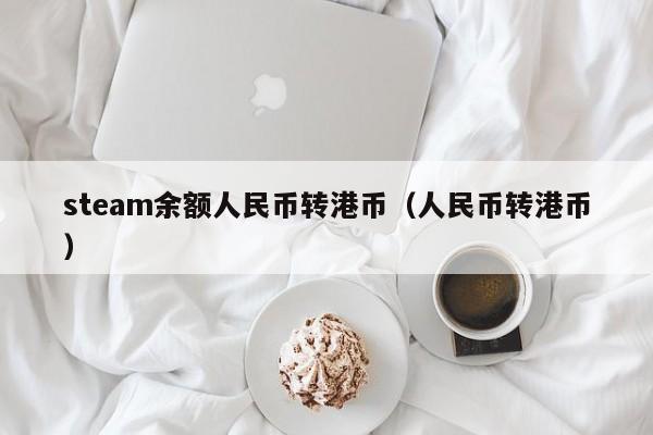 steam余额人民币转港币（人民币转港币）