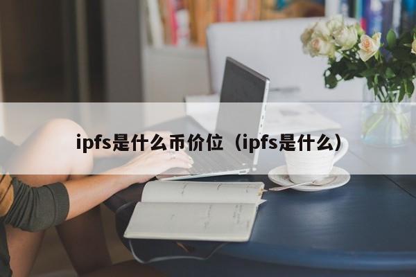 ipfs是什么币价位（ipfs是什么）